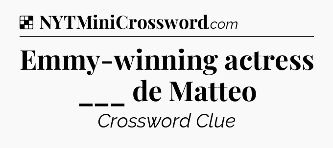Solution: Emmy-winning actress ___ de Matteo - NYT Crossword