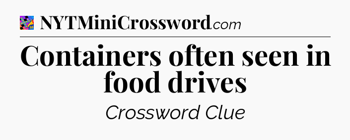 Containers often seen in food drives Crossword Clue