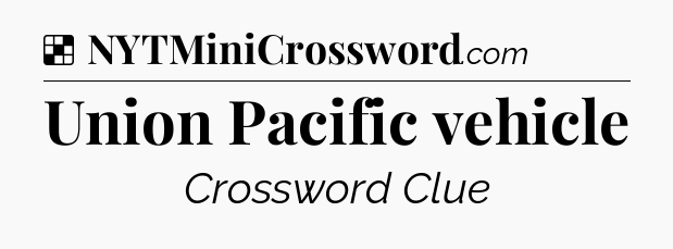 Solution: Union Pacific vehicle - NYT Crossword