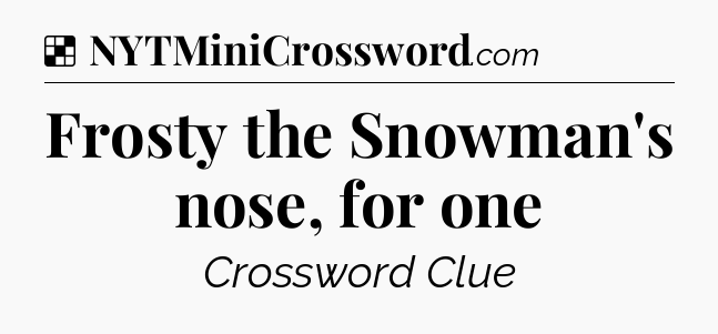 Solution: Frosty the Snowman's nose, for one - NYT Crossword