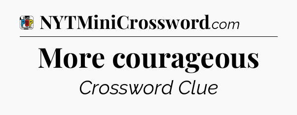 More courageous Crossword Clue