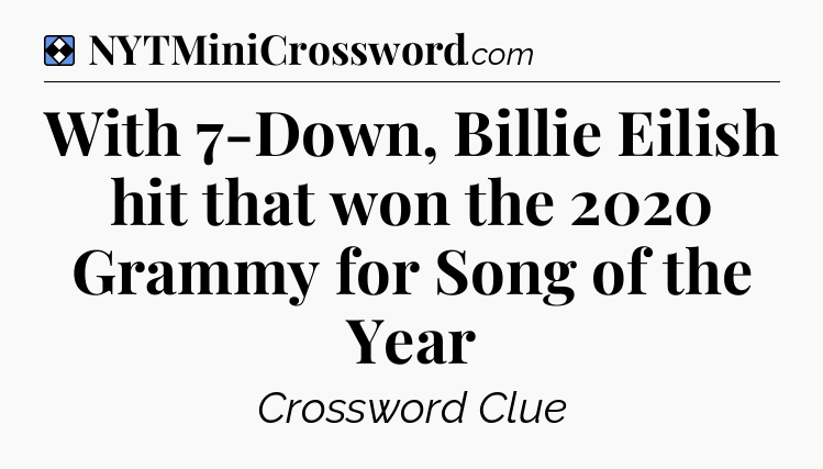 Solution: With 7-Down, Billie Eilish hit that won the 2020 Grammy for Song of the Year - NYT Mini Crossword