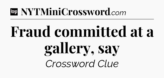 Fraud committed at a gallery, say Crossword Clue