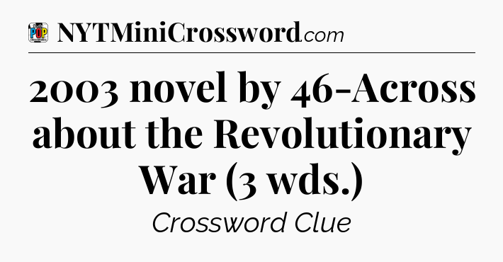 2003 novel by 46-Across about the Revolutionary War (3 wds.) Crossword Clue