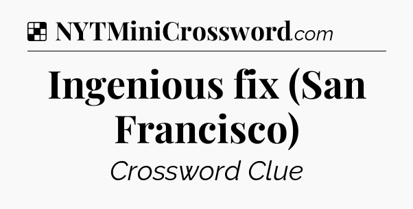 Ingenious fix (San Francisco) NYT Crossword