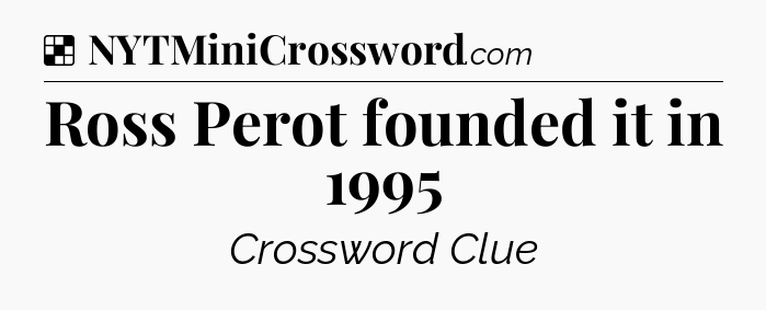 Solution: Ross Perot founded it in 1995 - NYT Crossword