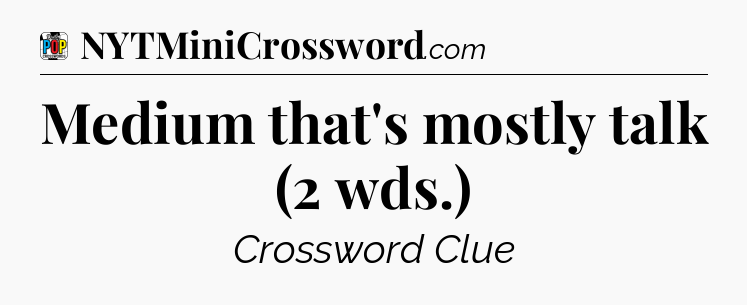 Medium that's mostly talk (2 wds.) Crossword Clue
