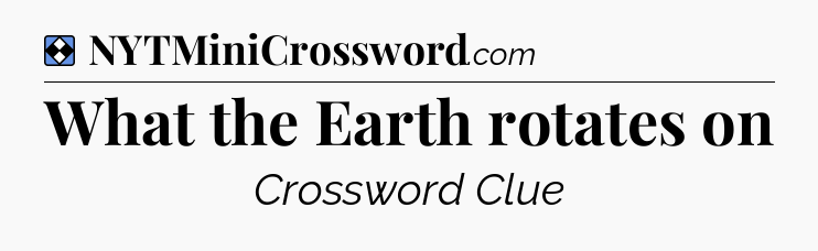 Solution: What the Earth rotates on - NYT Mini Crossword