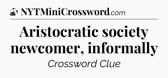Aristocratic society newcomer, informally - Daily Themed Classic Crossword