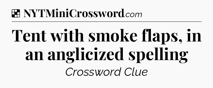 Solution: Tent with smoke flaps, in an anglicized spelling - NYT Crossword