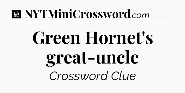 Green Hornet's great-uncle - LA Times Crossword