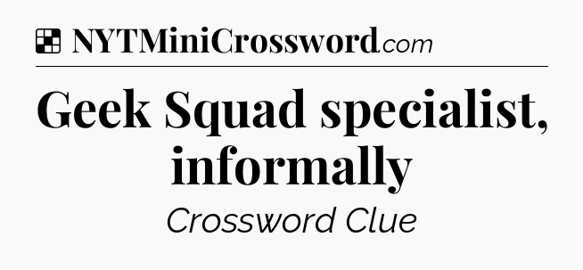 Solution: Geek Squad specialist, informally - NYT Crossword