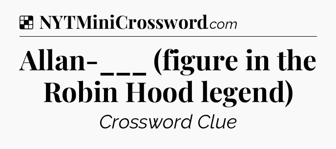 Solution: Allan-___ (figure in the Robin Hood legend) - NYT Crossword