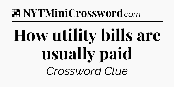 Solution: How utility bills are usually paid - NYT Crossword