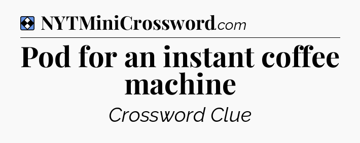 Solution: Pod for an instant coffee machine - NYT Mini Crossword