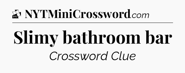 Slimy bathroom bar - Daily Themed Classic Crossword