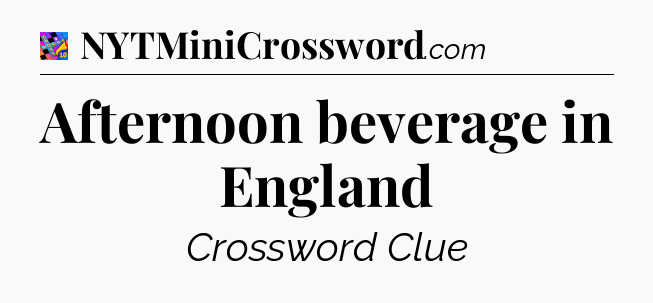 Afternoon beverage in England Crossword Clue
