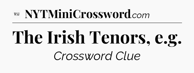 The Irish Tenors, e.g - WSJ Crossword