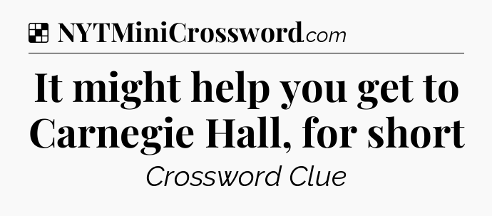 Solution: It might help you get to Carnegie Hall, for short - NYT Crossword
