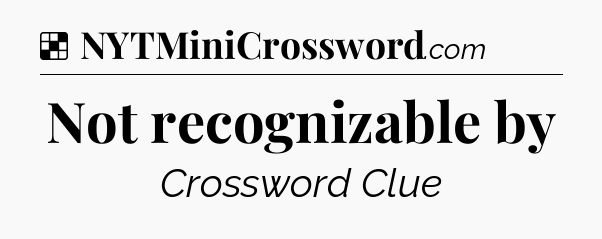 Solution: Not recognizable by - NYT Crossword
