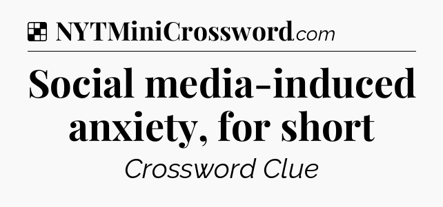 Solution: Social media-induced anxiety, for short - NYT Crossword