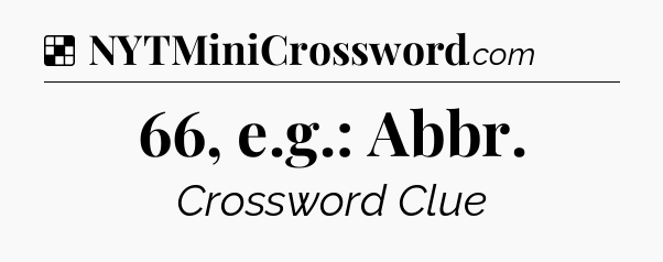 Solution: 66, e.g.: Abbr - NYT Crossword