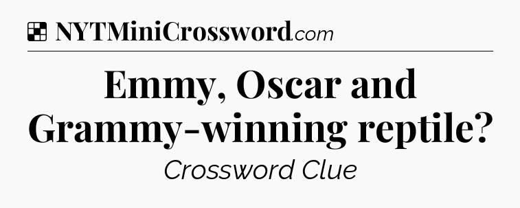 Solution: Emmy, Oscar and Grammy-winning reptile - NYT Crossword