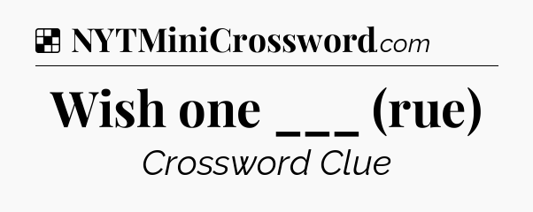 Solution: Wish one ___ (rue) - NYT Crossword