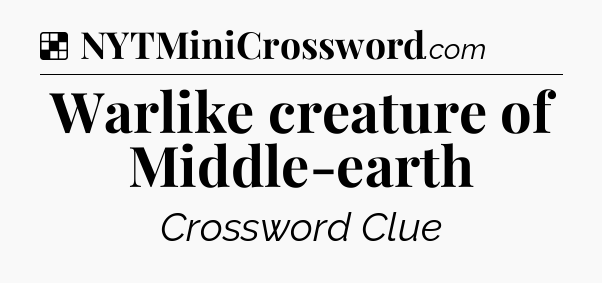 Solution: Warlike creature of Middle-earth - NYT Crossword