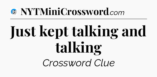 Just kept talking and talking Crossword Clue