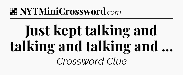 Solution: Just kept talking and talking and talking and  - NYT Crossword