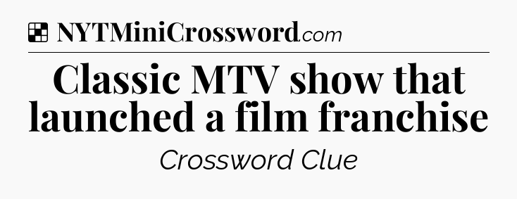 Solution: Classic MTV show that launched a film franchise - NYT Crossword