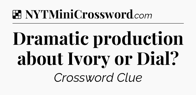 Solution: Dramatic production about Ivory or Dial - NYT Crossword