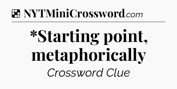 Solution: *Starting point, metaphorically - NYT Crossword