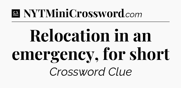 Relocation in an emergency, for short - LA Times Crossword