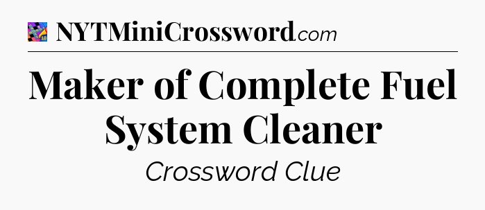 Maker of Complete Fuel System Cleaner Crossword Clue