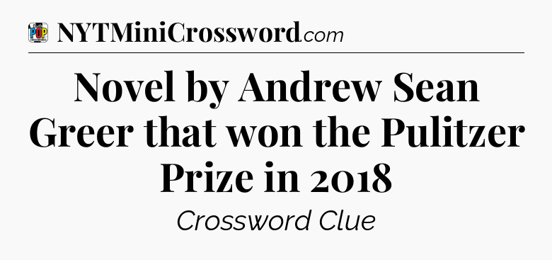 Novel by Andrew Sean Greer that won the Pulitzer Prize in 2018 Crossword Clue