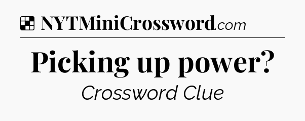 Solution: Picking up power - NYT Crossword