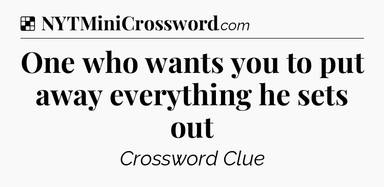Solution: One who wants you to put away everything he sets out - NYT Crossword
