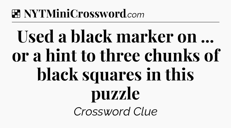 Solution: Used a black marker on ... or a hint to three chunks of black squares in this puzzle - NYT Crossword