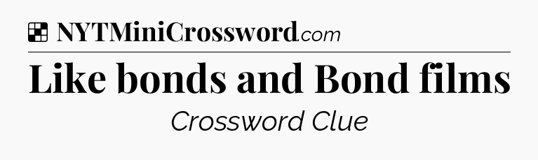 Solution: Like bonds and Bond films - NYT Crossword