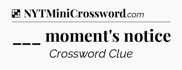 Solution: ___ moment's notice - NYT Crossword