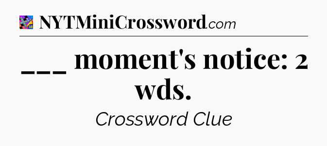 ___ moment's notice: 2 wds Crossword Clue