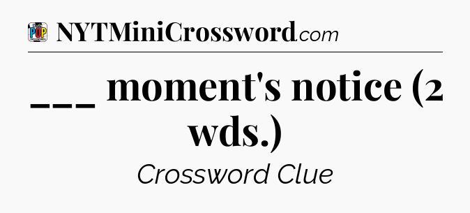 ___ moment's notice (2 wds.) Crossword Clue