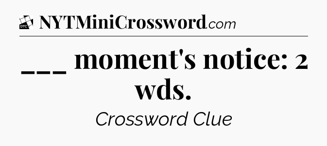 ___ moment's notice: 2 wds - Daily Themed Classic Crossword