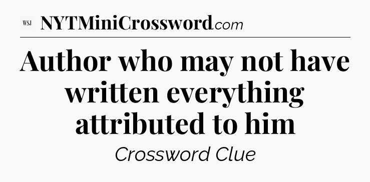 Author who may not have written everything attributed to him - WSJ Crossword