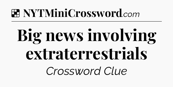 Solution: Big news involving extraterrestrials - NYT Crossword