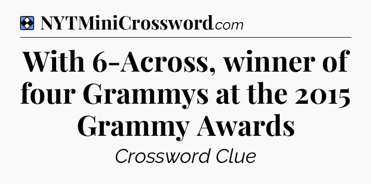 Solution: With 6-Across, winner of four Grammys at the 2015 Grammy Awards - NYT Mini Crossword