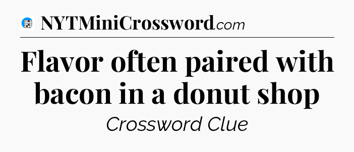 Flavor often paired with bacon in a donut shop Crossword Clue