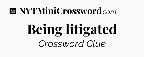 Being litigated - LA Times Crossword